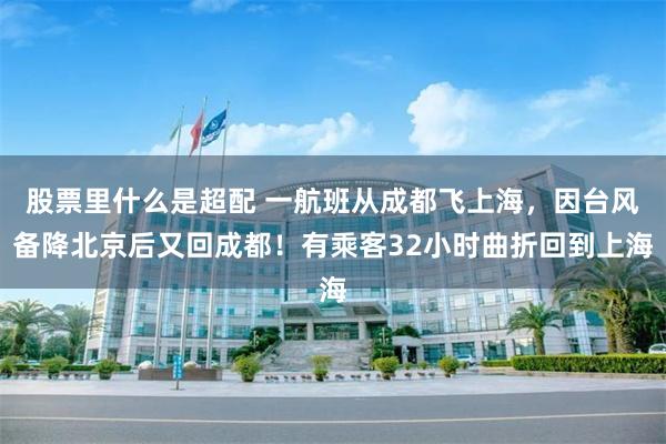 股票里什么是超配 一航班从成都飞上海，因台风备降北京后又回成都！有乘客32小时曲折回到上海