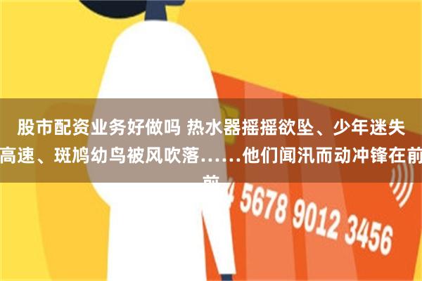 股市配资业务好做吗 热水器摇摇欲坠、少年迷失高速、斑鸠幼鸟被风吹落……他们闻汛而动冲锋在前
