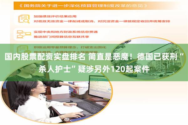 国内股票配资实盘排名 简直是恶魔！德国已获刑“杀人护士”疑涉另外120起案件