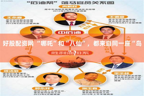 好股配资网 “哪吒”和“八仙”，都来自同一座“岛”？