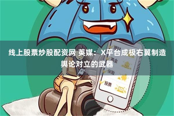 线上股票炒股配资网 英媒：X平台成极右翼制造舆论对立的武器