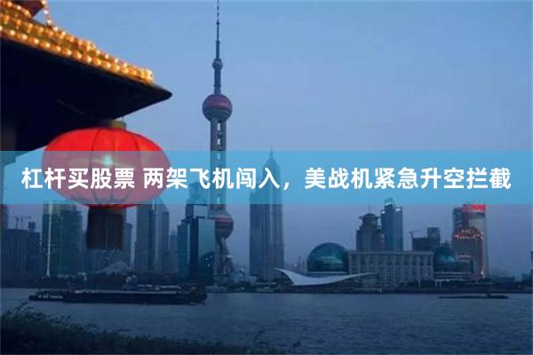 杠杆买股票 两架飞机闯入，美战机紧急升空拦截