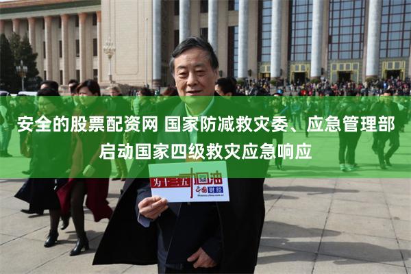 安全的股票配资网 国家防减救灾委、应急管理部启动国家四级救灾应急响应