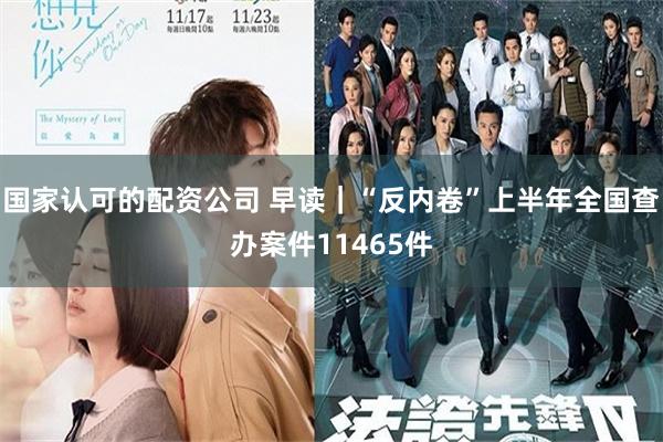 国家认可的配资公司 早读｜“反内卷”上半年全国查办案件11465件