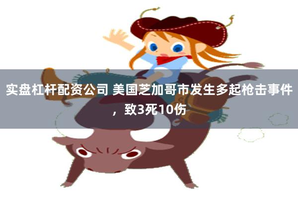 实盘杠杆配资公司 美国芝加哥市发生多起枪击事件，致3死10伤
