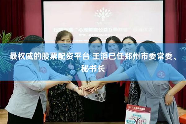 最权威的股票配资平台 王滔已任郑州市委常委、秘书长