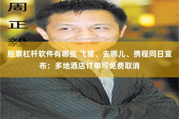 股票杠杆软件有哪些 飞猪、去哪儿、携程同日宣布：多地酒店订单可免费取消