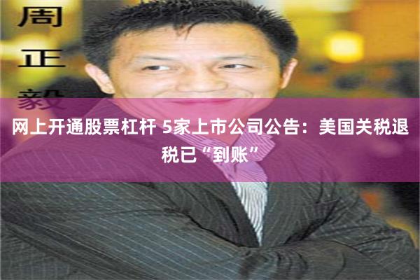 网上开通股票杠杆 5家上市公司公告：美国关税退税已“到账”