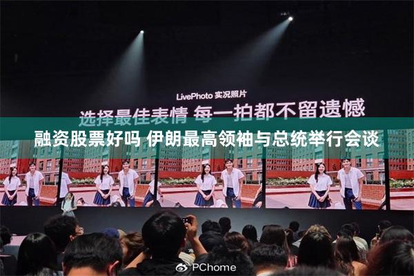 融资股票好吗 伊朗最高领袖与总统举行会谈