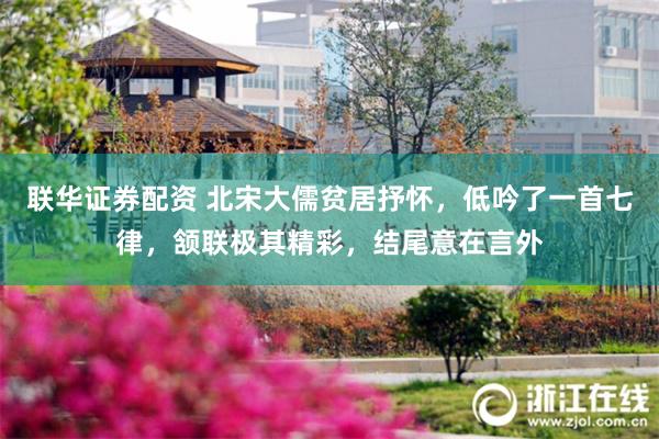 联华证券配资 北宋大儒贫居抒怀，低吟了一首七律，颔联极其精彩，结尾意在言外