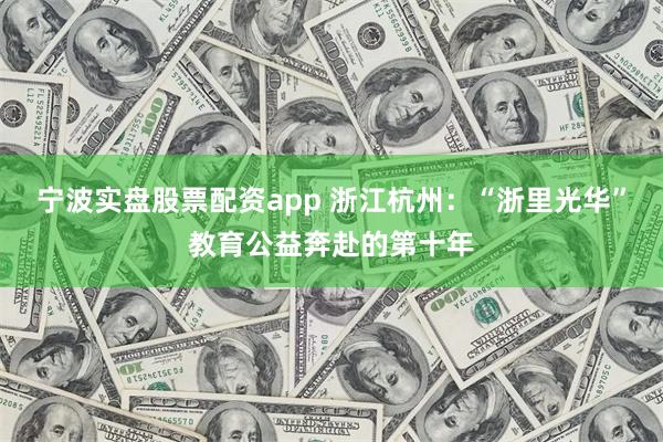 宁波实盘股票配资app 浙江杭州：“浙里光华”教育公益奔赴的第十年