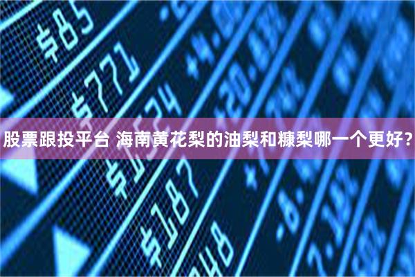 股票跟投平台 海南黄花梨的油梨和糠梨哪一个更好?