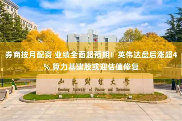 券商按月配资 业绩全面超预期!英伟达盘后涨超4% 算力基建股或迎估值修复