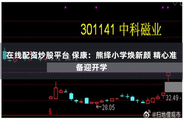 在线配资炒股平台 保康：熊绎小学焕新颜 精心准备迎开学