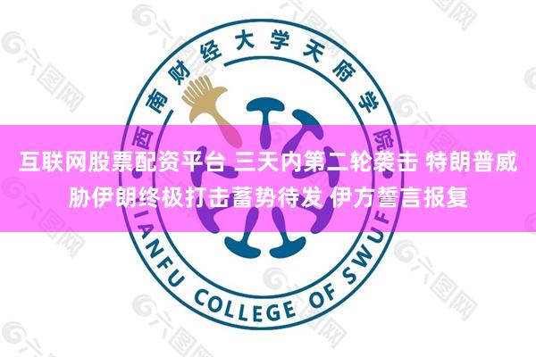 互联网股票配资平台 三天内第二轮袭击 特朗普威胁伊朗终极打击蓄势待发 伊方誓言报复