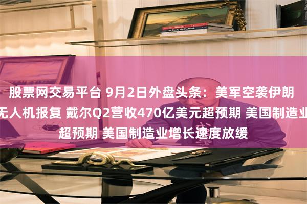 股票网交易平台 9月2日外盘头条：美军空袭伊朗 伊朗誓言导弹无人机报复 戴尔Q2营收470亿美元超预期 美国制造业增长速度放缓
