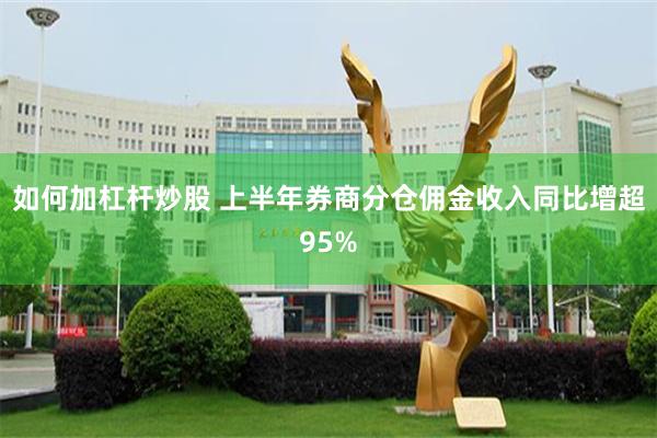 如何加杠杆炒股 上半年券商分仓佣金收入同比增超95%