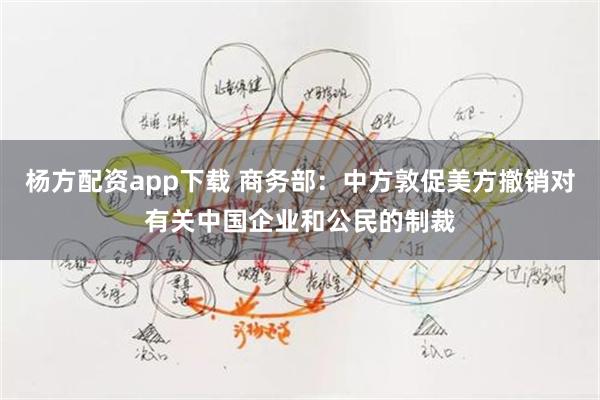 杨方配资app下载 商务部：中方敦促美方撤销对有关中国企业和公民的制裁