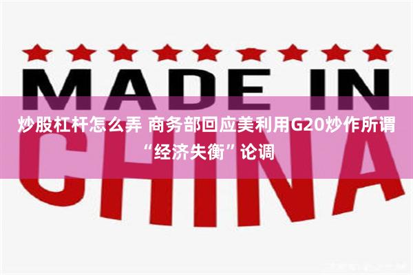 炒股杠杆怎么弄 商务部回应美利用G20炒作所谓“经济失衡”论调