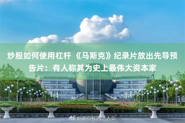 炒股如何使用杠杆 《马斯克》纪录片放出先导预告片：有人称其为史上最伟大资本家
