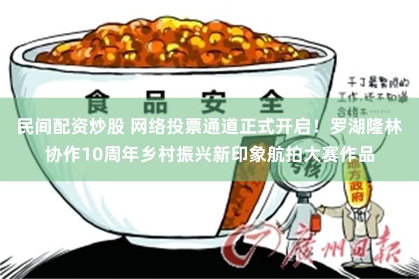 民间配资炒股 网络投票通道正式开启！罗湖隆林协作10周年乡村振兴新印象航拍大赛作品