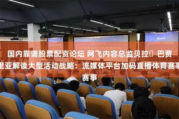 国内靠谱股票配资论坛 网飞内容总监贝拉・巴贾里亚解读大型活动战略：流媒体平台加码直播体育赛事