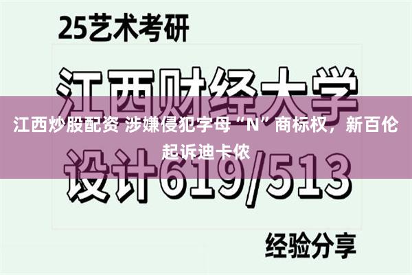 江西炒股配资 涉嫌侵犯字母“N”商标权，新百伦起诉迪卡侬