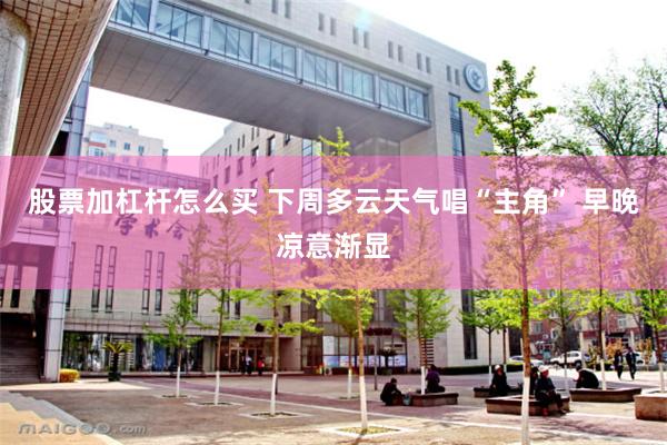 股票加杠杆怎么买 下周多云天气唱“主角” 早晚凉意渐显