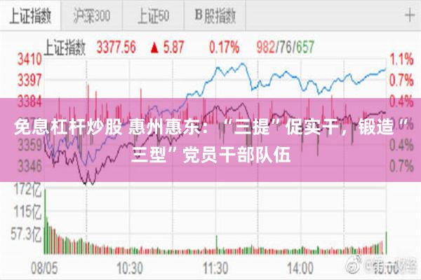 免息杠杆炒股 惠州惠东：“三提”促实干，锻造“三型”党员干部队伍