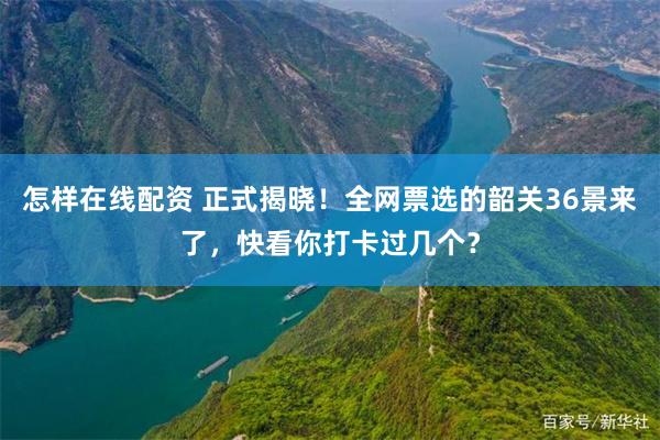 怎样在线配资 正式揭晓！全网票选的韶关36景来了，快看你打卡过几个？
