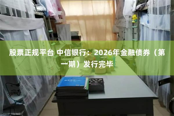 股票正规平台 中信银行：2026年金融债券（第一期）发行完毕