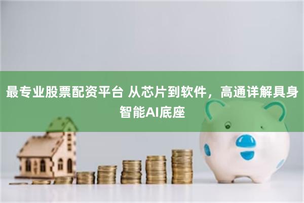 最专业股票配资平台 从芯片到软件，高通详解具身智能AI底座