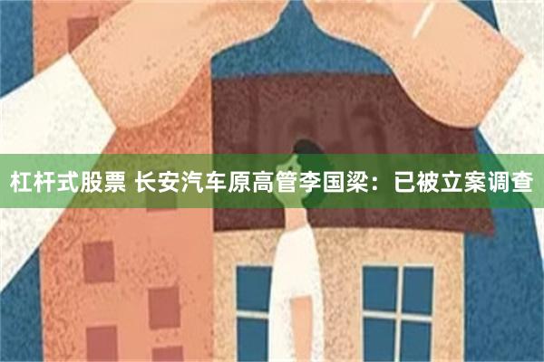 杠杆式股票 长安汽车原高管李国梁：已被立案调查