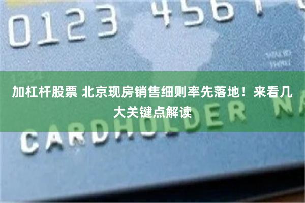 加杠杆股票 北京现房销售细则率先落地！来看几大关键点解读