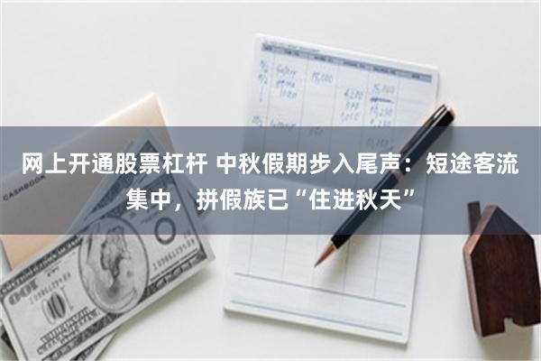 网上开通股票杠杆 中秋假期步入尾声：短途客流集中，拼假族已“住进秋天”