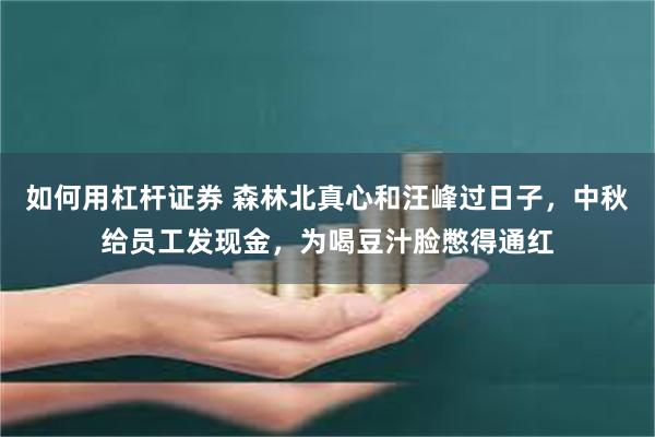 如何用杠杆证券 森林北真心和汪峰过日子,中秋给员工发现金,为喝豆汁脸憋得通红