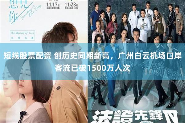 短线股票配资 创历史同期新高，广州白云机场口岸客流已破1500万人次