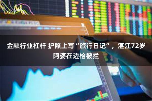 金融行业杠杆 护照上写“旅行日记”，湛江72岁阿婆在边检被拦