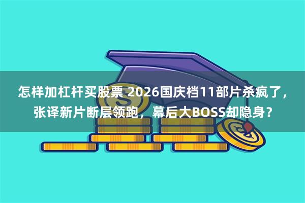 怎样加杠杆买股票 2026国庆档11部片杀疯了,张译新片断层领跑,幕后大BOSS却隐身?