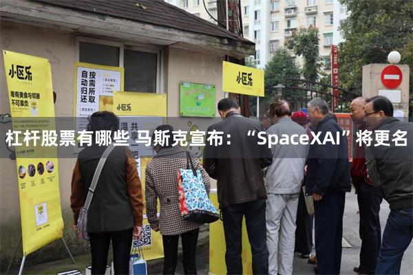 杠杆股票有哪些 马斯克宣布:“SpaceXAI”将更名