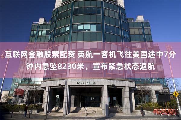 互联网金融股票配资 英航一客机飞往美国途中7分钟内急坠8230米,宣布紧急状态返航