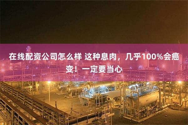 在线配资公司怎么样 这种息肉，几乎100%会癌变！一定要当心
