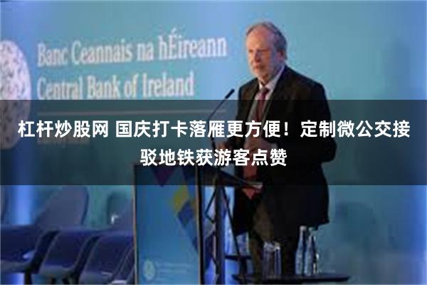 杠杆炒股网 国庆打卡落雁更方便！定制微公交接驳地铁获游客点赞
