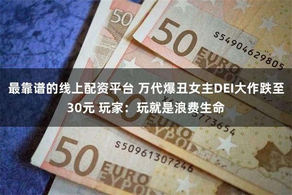 最靠谱的线上配资平台 万代爆丑女主DEI大作跌至30元 玩家：玩就是浪费生命