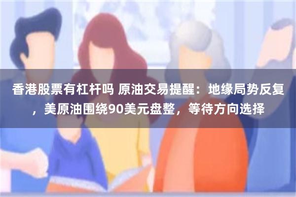 香港股票有杠杆吗 原油交易提醒：地缘局势反复，美原油围绕90美元盘整，等待方向选择