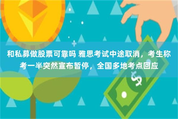 和私募做股票可靠吗 雅思考试中途取消，考生称考一半突然宣布暂停，全国多地考点回应