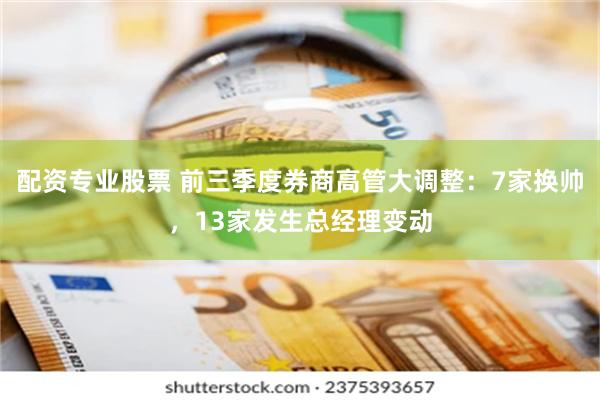 配资专业股票 前三季度券商高管大调整：7家换帅，13家发生总经理变动